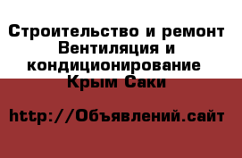 Строительство и ремонт Вентиляция и кондиционирование. Крым,Саки